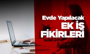 Evden Ek İş Yaparak Para Kazanacağınız 7 Fikir