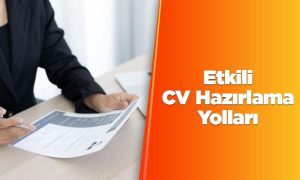 İşverenleri Etkileyecek CV Hazırlama Yolları