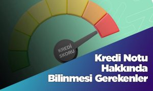 Kredi Notu Hakkında Bilinmesi Gereken 5 Bilgi
